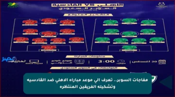 مفاجآت السوبر.. تعرف إلى موعد مباراة الأهلي ضد القادسية وتشكيلة الفريقين المنتظرة